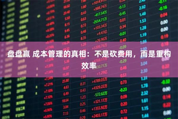 盘盘赢 成本管理的真相:不是砍费用,而是重构效率