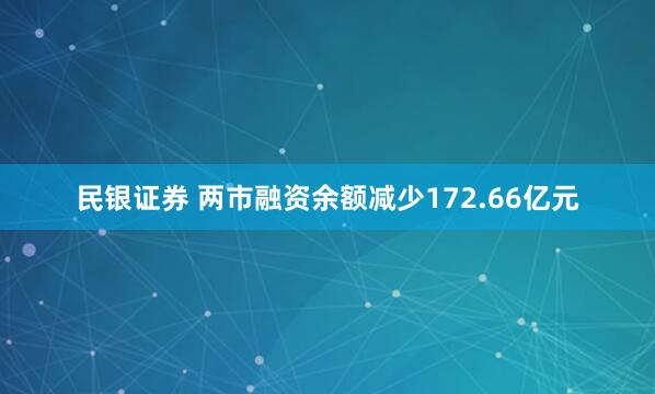 民银证券 两市融资余额减少172.66亿元