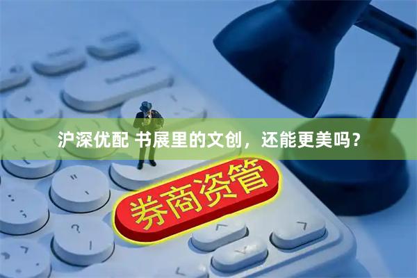 沪深优配 书展里的文创，还能更美吗？