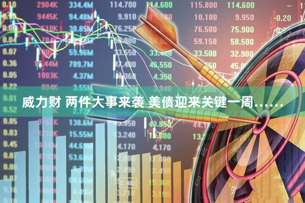 威力财 两件大事来袭 美债迎来关键一周……